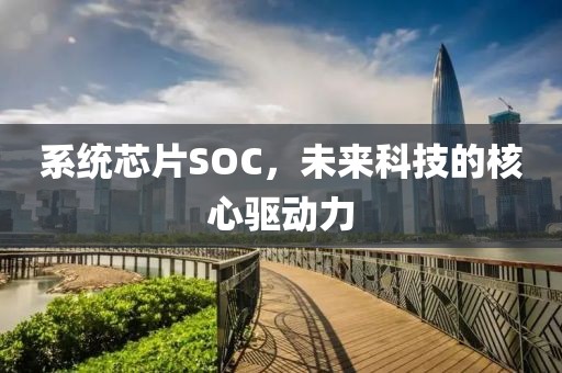 系统芯片SOC，未来科技的核心驱动力
