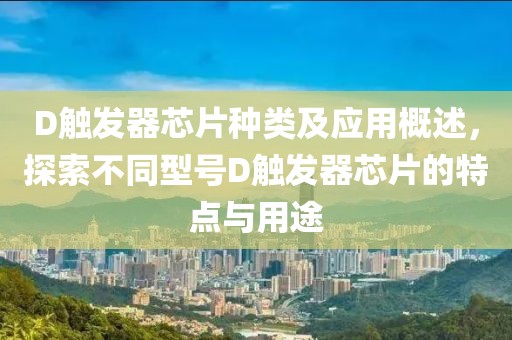 D触发器芯片种类及应用概述，探索不同型号D触发器芯片的特点与用途