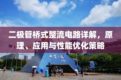 二极管桥式整流电路详解，原理、应用与性能优化策略