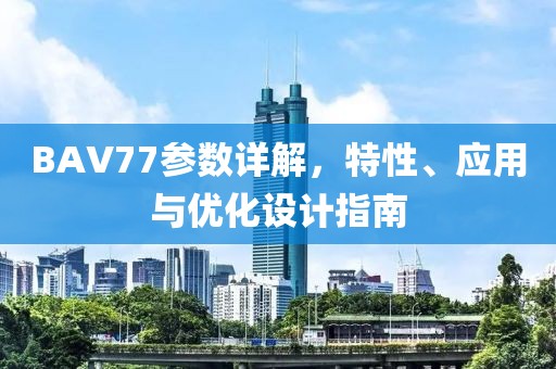 BAV77参数详解，特性、应用与优化设计指南