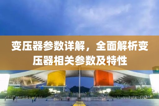 变压器参数详解，全面解析变压器相关参数及特性