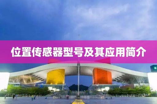 位置传感器型号及其应用简介