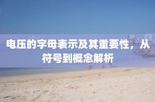 电压的字母表示及其重要性，从符号到概念解析