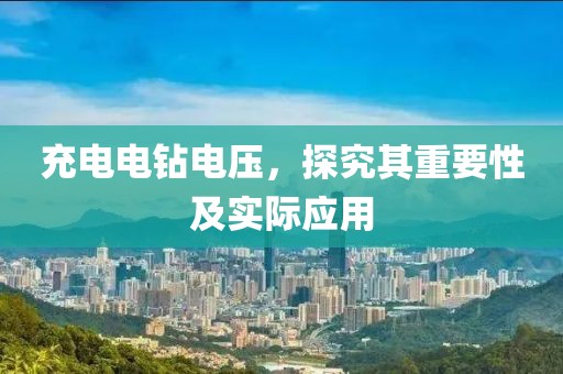 充电电钻电压，探究其重要性及实际应用