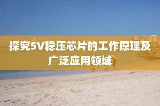 探究5V稳压芯片的工作原理及广泛应用领域