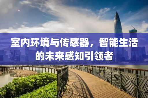 室内环境与传感器，智能生活的未来感知引领者