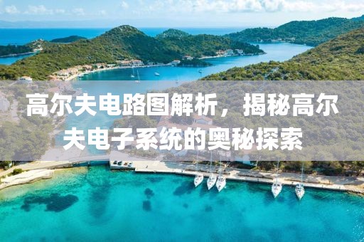 高尔夫电路图解析，揭秘高尔夫电子系统的奥秘探索