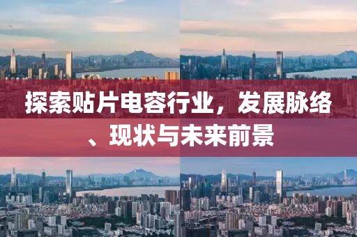 探索贴片电容行业，发展脉络、现状与未来前景