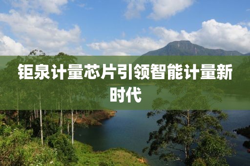 钜泉计量芯片引领智能计量新时代