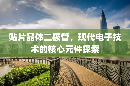 贴片晶体二极管，现代电子技术的核心元件探索