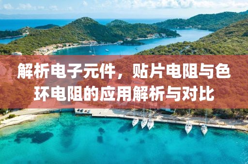 解析电子元件，贴片电阻与色环电阻的应用解析与对比