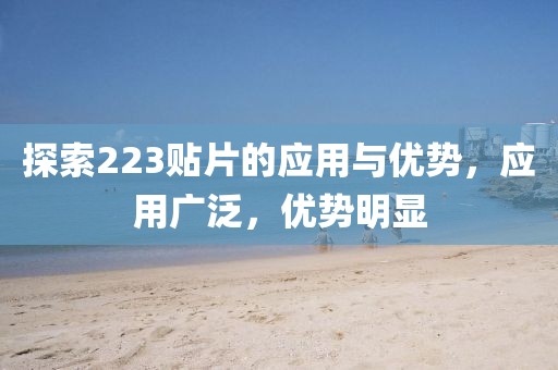 探索223贴片的应用与优势，应用广泛，优势明显