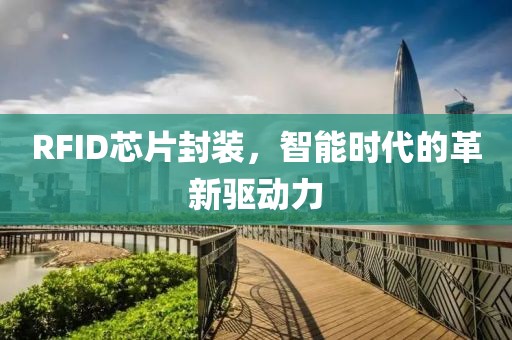 RFID芯片封装，智能时代的革新驱动力