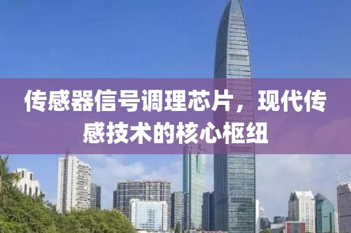 传感器信号调理芯片，现代传感技术的核心枢纽