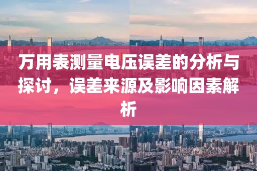 万用表测量电压误差的分析与探讨，误差来源及影响因素解析