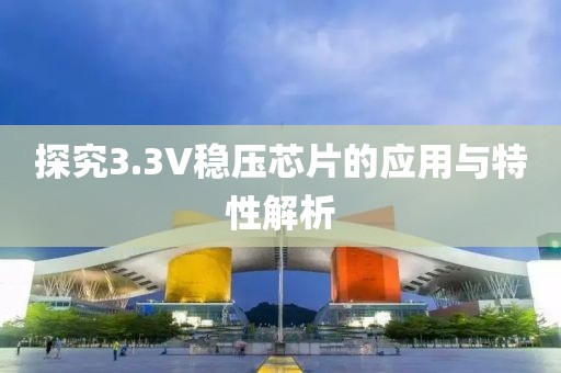 探究3.3V稳压芯片的应用与特性解析