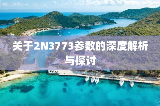 关于2N3773参数的深度解析与探讨