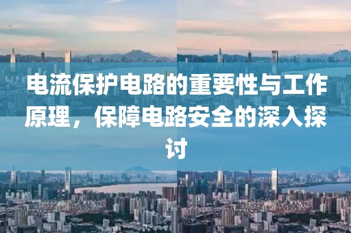 电流保护电路的重要性与工作原理，保障电路安全的深入探讨