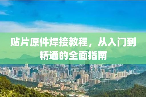 贴片原件焊接教程，从入门到精通的全面指南