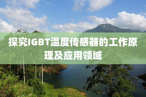 探究IGBT温度传感器的工作原理及应用领域