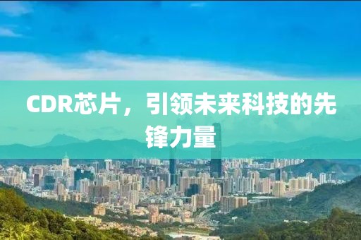 CDR芯片，引领未来科技的先锋力量