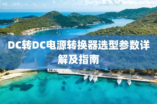 DC转DC电源转换器选型参数详解及指南