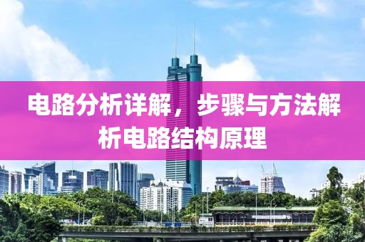 电路分析详解，步骤与方法解析电路结构原理
