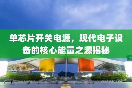 单芯片开关电源，现代电子设备的核心能量之源揭秘