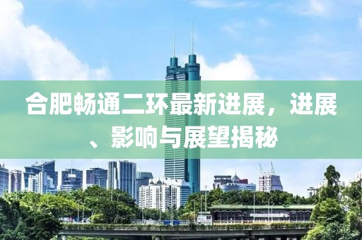 合肥畅通二环最新进展，进展、影响与展望揭秘
