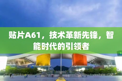 贴片A61，技术革新先锋，智能时代的引领者
