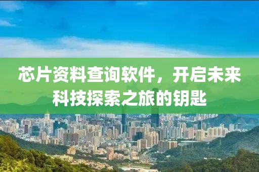 芯片资料查询软件，开启未来科技探索之旅的钥匙