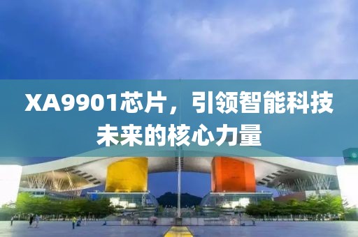 XA9901芯片，引领智能科技未来的核心力量