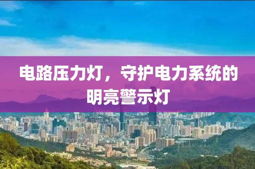 电路压力灯，守护电力系统的明亮警示灯