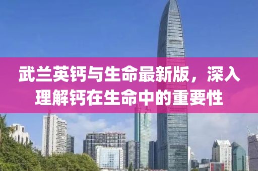 武兰英钙与生命最新版，深入理解钙在生命中的重要性