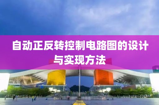 自动正反转控制电路图的设计与实现方法