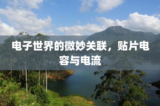 电子世界的微妙关联，贴片电容与电流