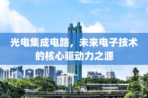 光电集成电路，未来电子技术的核心驱动力之源