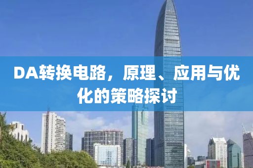 DA转换电路，原理、应用与优化的策略探讨