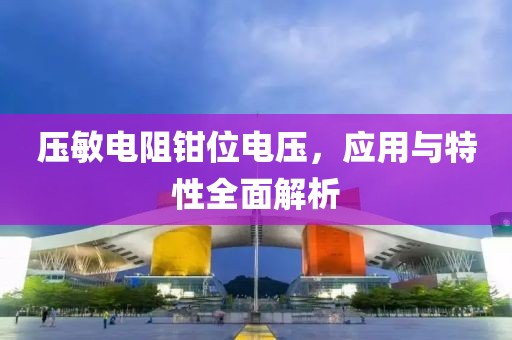 压敏电阻钳位电压，应用与特性全面解析