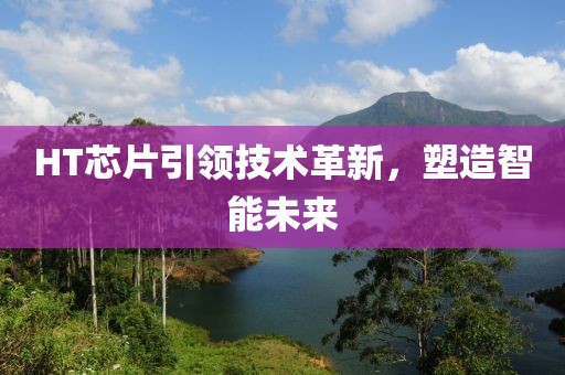 HT芯片引领技术革新，塑造智能未来