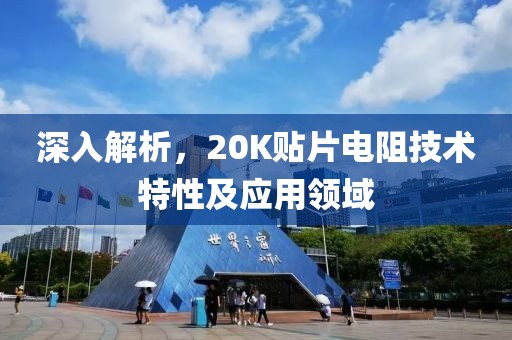 深入解析，20K贴片电阻技术特性及应用领域