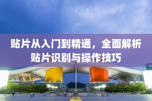 贴片从入门到精通，全面解析贴片识别与操作技巧