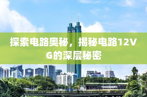探索电路奥秘，揭秘电路12VG的深层秘密