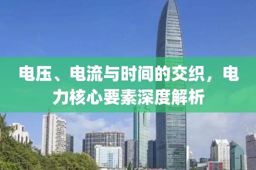 电压、电流与时间的交织，电力核心要素深度解析