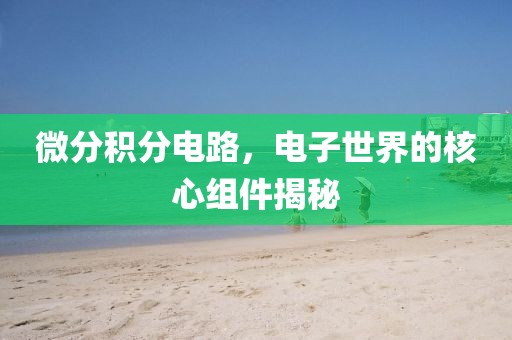 微分积分电路，电子世界的核心组件揭秘