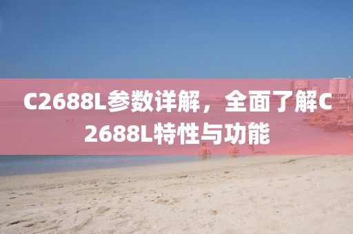 C2688L参数详解，全面了解C2688L特性与功能