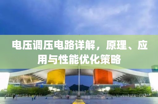 电压调压电路详解，原理、应用与性能优化策略