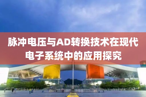 脉冲电压与AD转换技术在现代电子系统中的应用探究