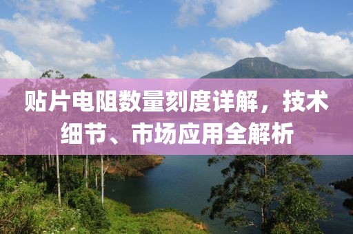 贴片电阻数量刻度详解，技术细节、市场应用全解析