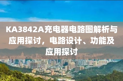 KA3842A充电器电路图解析与应用探讨，电路设计、功能及应用探讨